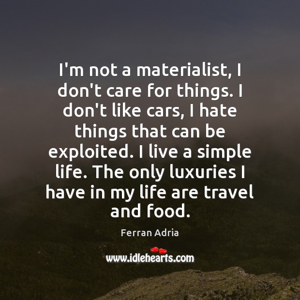I’m not a materialist, I don’t care for things. I don’t like Ferran Adria Picture Quote