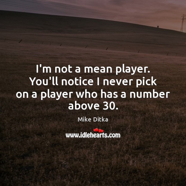 I’m not a mean player. You’ll notice I never pick on a player who has a number above 30. Mike Ditka Picture Quote