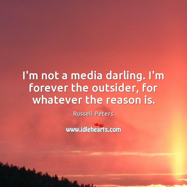 I’m not a media darling. I’m forever the outsider, for whatever the reason is. Russell Peters Picture Quote