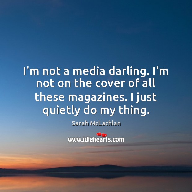 I’m not a media darling. I’m not on the cover of all Image