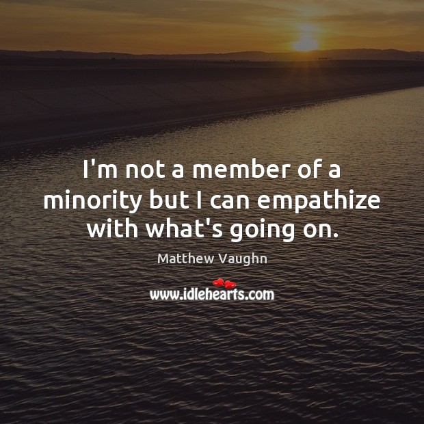 I’m not a member of a minority but I can empathize with what’s going on. Image
