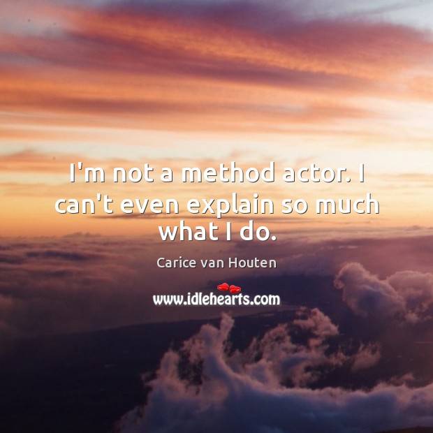 I’m not a method actor. I can’t even explain so much what I do. Carice van Houten Picture Quote