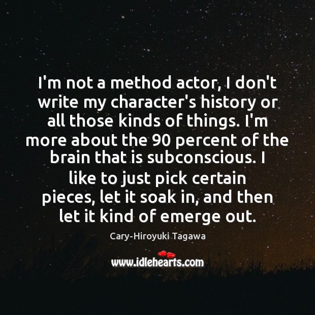 I’m not a method actor, I don’t write my character’s history or Image