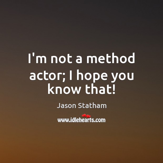 I’m not a method actor; I hope you know that! Jason Statham Picture Quote