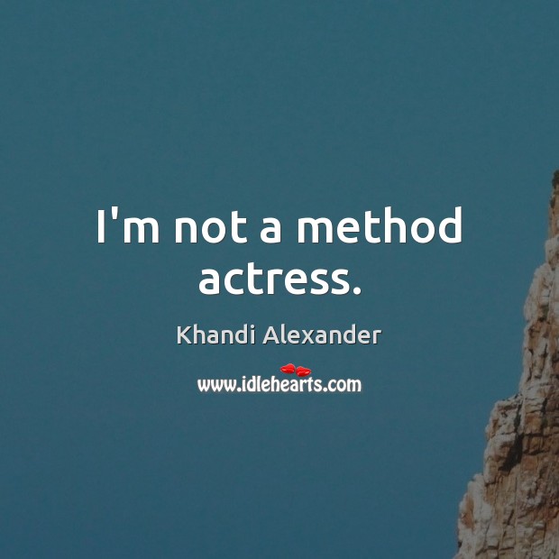 I’m not a method actress. Khandi Alexander Picture Quote