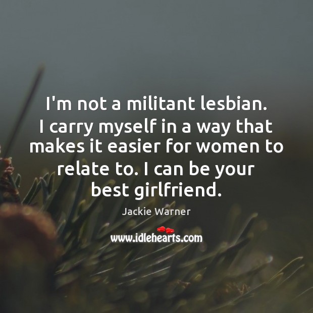 I’m not a militant lesbian. I carry myself in a way that Jackie Warner Picture Quote