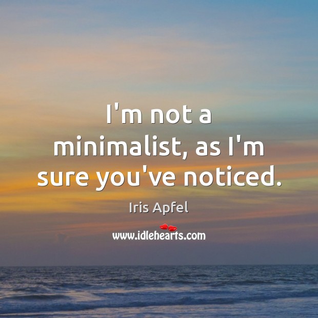 I’m not a minimalist, as I’m sure you’ve noticed. Iris Apfel Picture Quote