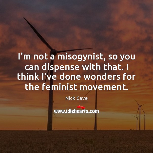 I’m not a misogynist, so you can dispense with that. I think Image
