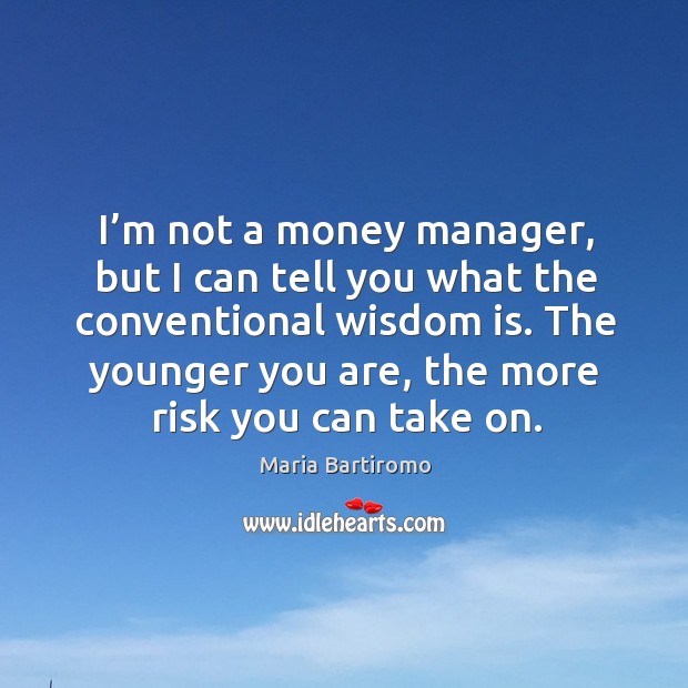 I’m not a money manager, but I can tell you what the conventional wisdom is. Wisdom Quotes Image
