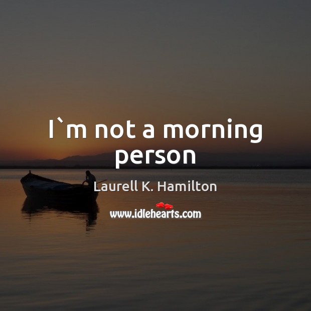 I`m not a morning person Laurell K. Hamilton Picture Quote