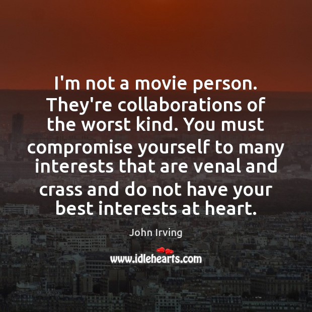 I’m not a movie person. They’re collaborations of the worst kind. You John Irving Picture Quote