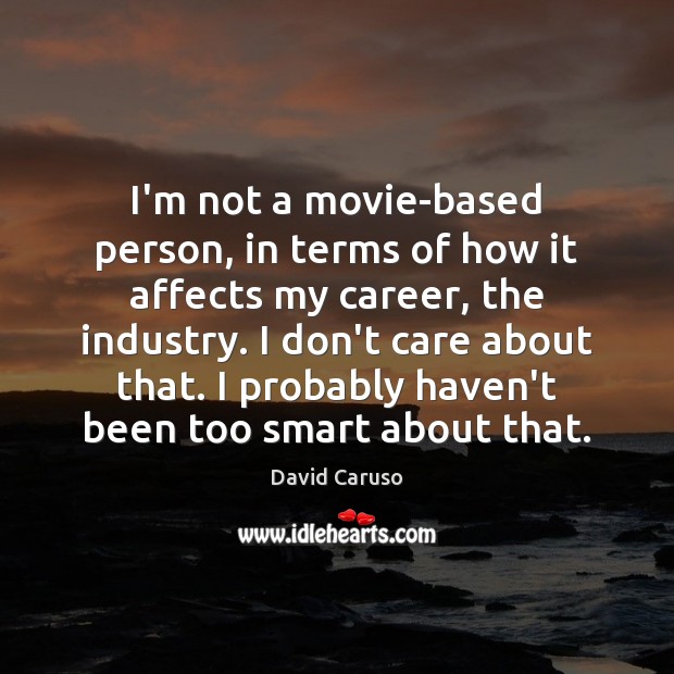 I’m not a movie-based person, in terms of how it affects my David Caruso Picture Quote