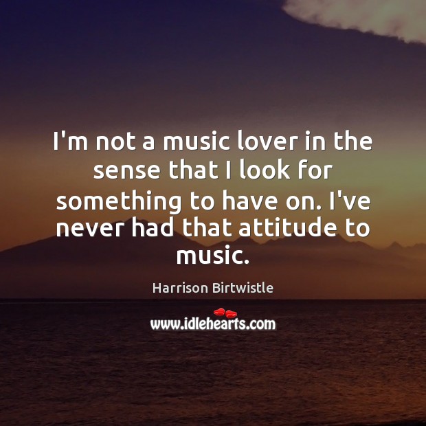 I’m not a music lover in the sense that I look for Harrison Birtwistle Picture Quote