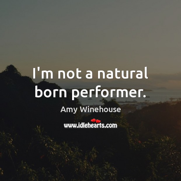 I’m not a natural born performer. Amy Winehouse Picture Quote