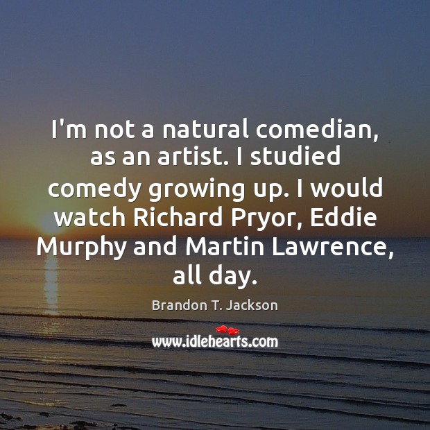 I’m not a natural comedian, as an artist. I studied comedy growing Brandon T. Jackson Picture Quote