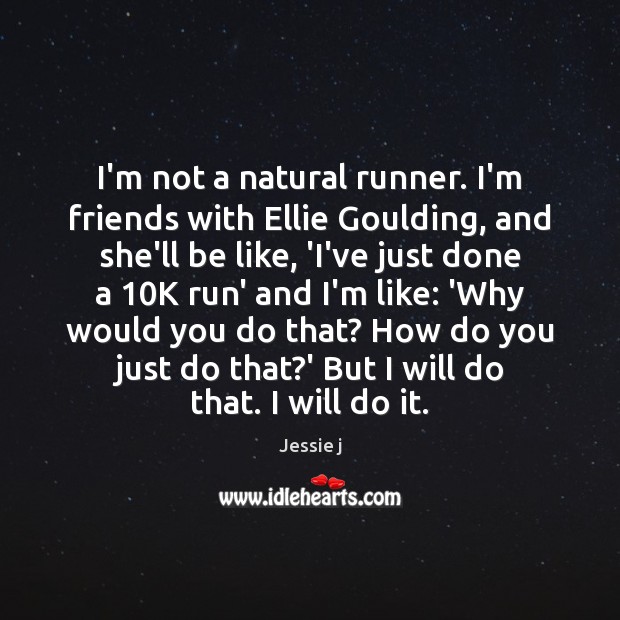 I’m not a natural runner. I’m friends with Ellie Goulding, and she’ll Jessie j Picture Quote