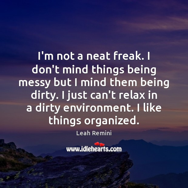 I’m not a neat freak. I don’t mind things being messy but Leah Remini Picture Quote