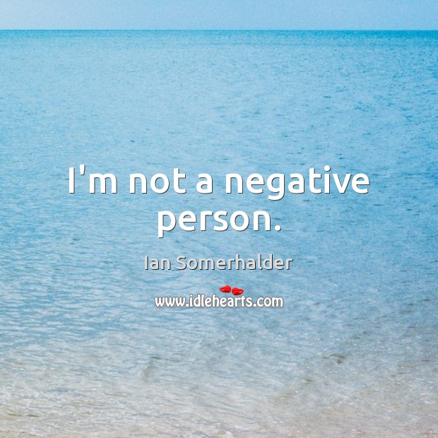 I’m not a negative person. Ian Somerhalder Picture Quote