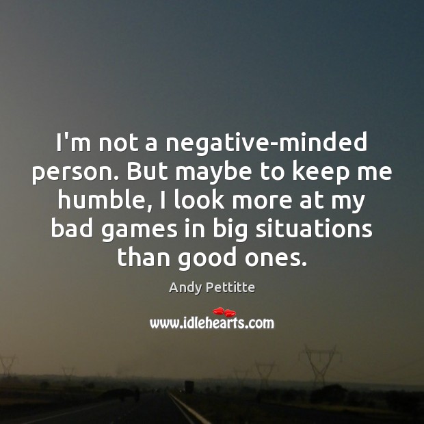 I’m not a negative-minded person. But maybe to keep me humble, I Andy Pettitte Picture Quote