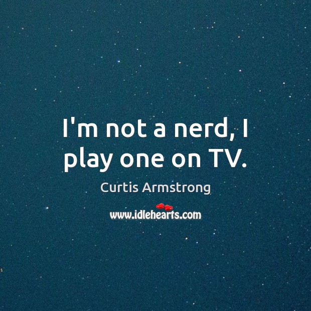 I’m not a nerd, I play one on TV. Curtis Armstrong Picture Quote