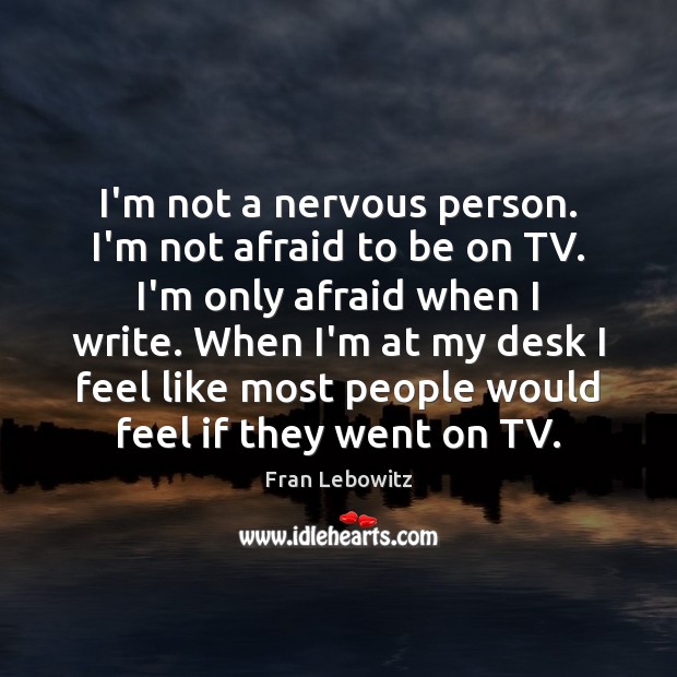 I’m not a nervous person. I’m not afraid to be on TV. Fran Lebowitz Picture Quote