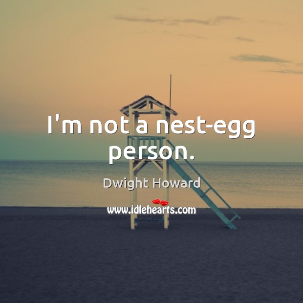 I’m not a nest-egg person. Dwight Howard Picture Quote