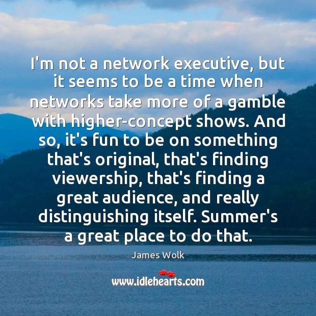I’m not a network executive, but it seems to be a time James Wolk Picture Quote