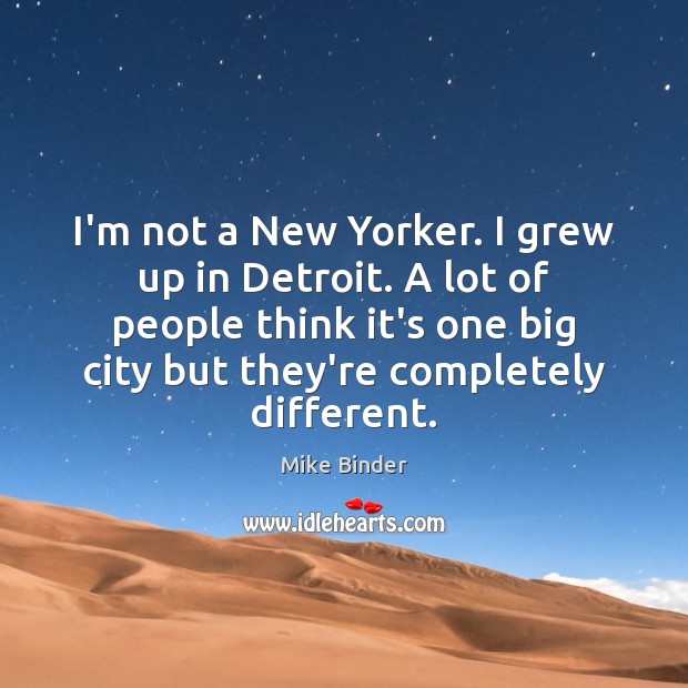I’m not a New Yorker. I grew up in Detroit. A lot Mike Binder Picture Quote