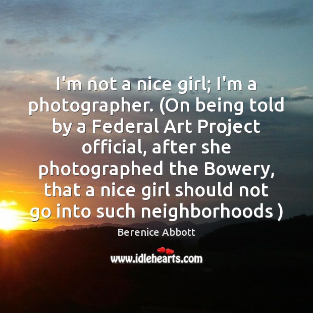 I’m not a nice girl; I’m a photographer. (On being told by Berenice Abbott Picture Quote