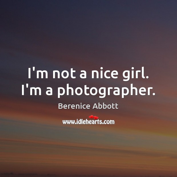 I’m not a nice girl. I’m a photographer. Berenice Abbott Picture Quote