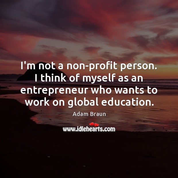 I’m not a non-profit person. I think of myself as an entrepreneur Adam Braun Picture Quote