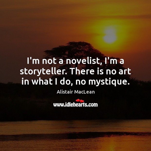 I’m not a novelist, I’m a storyteller. There is no art in what I do, no mystique. Alistair MacLean Picture Quote