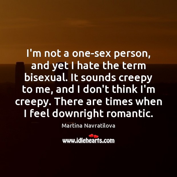 I’m not a one-sex person, and yet I hate the term bisexual. Martina Navratilova Picture Quote