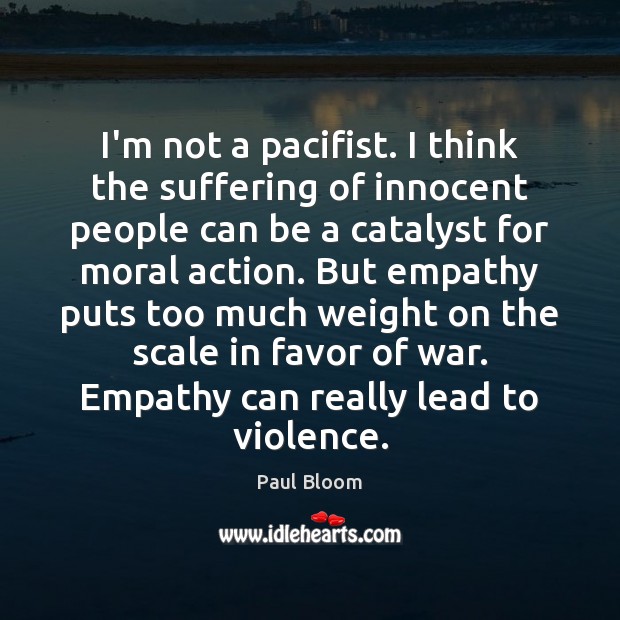 I’m not a pacifist. I think the suffering of innocent people can Paul Bloom Picture Quote