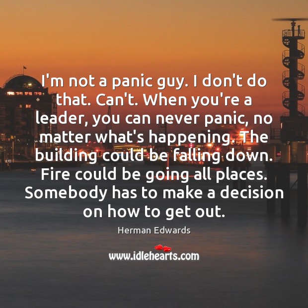 I’m not a panic guy. I don’t do that. Can’t. When you’re Herman Edwards Picture Quote