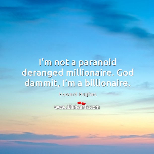 I’m not a paranoid deranged millionaire. God dammit, I’m a billionaire. Howard Hughes Picture Quote