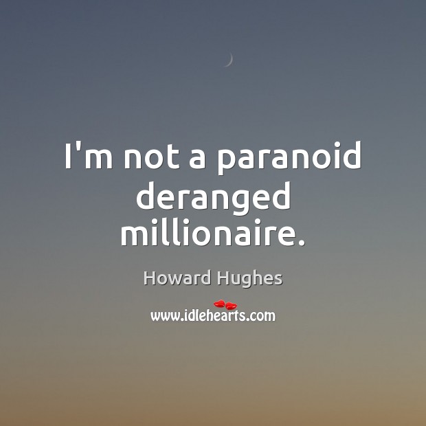 I’m not a paranoid deranged millionaire. Howard Hughes Picture Quote