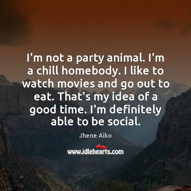 I’m not a party animal. I’m a chill homebody. I like to Image