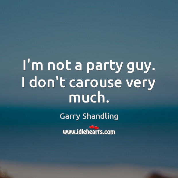 I’m not a party guy. I don’t carouse very much. Image
