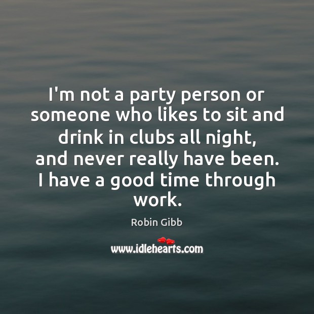 I’m not a party person or someone who likes to sit and Robin Gibb Picture Quote