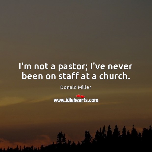 I’m not a pastor; I’ve never been on staff at a church. Donald Miller Picture Quote