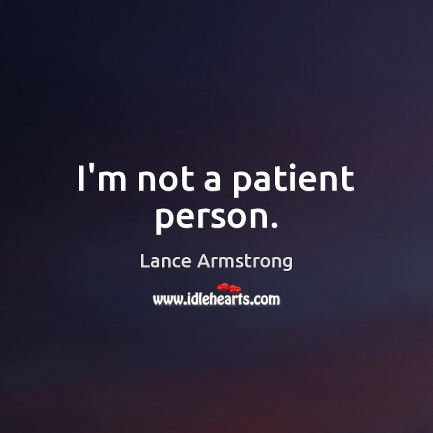 I’m not a patient person. Lance Armstrong Picture Quote