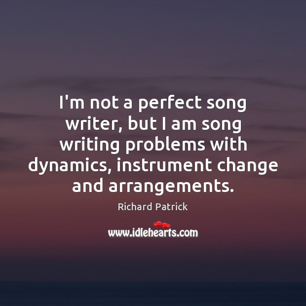 I’m not a perfect song writer, but I am song writing problems Richard Patrick Picture Quote