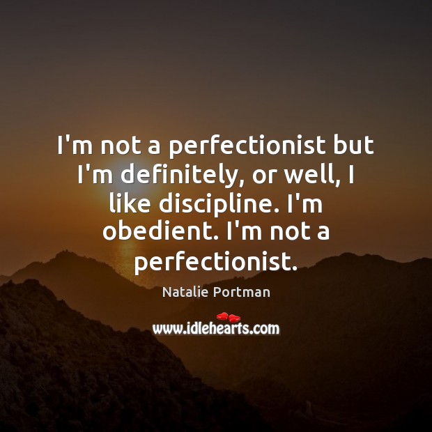 I’m not a perfectionist but I’m definitely, or well, I like discipline. Natalie Portman Picture Quote