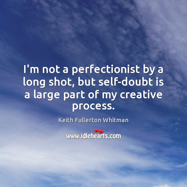 I’m not a perfectionist by a long shot, but self-doubt is a Keith Fullerton Whitman Picture Quote