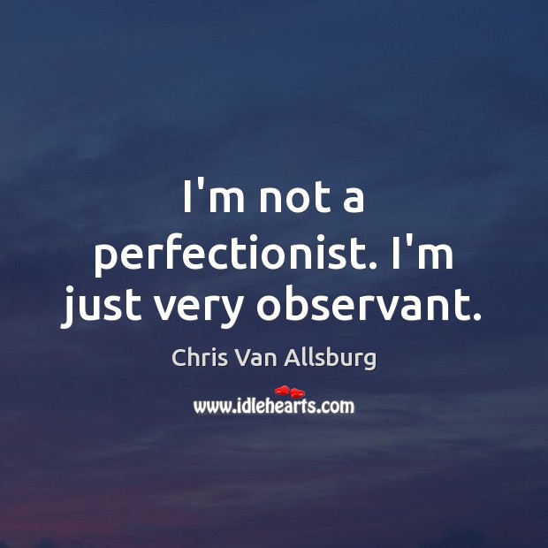 I’m not a perfectionist. I’m just very observant. Chris Van Allsburg Picture Quote