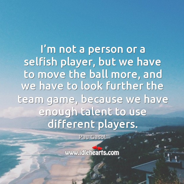I’m not a person or a selfish player, but we have to move the ball more, and we have to look Image