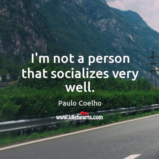 I’m not a person that socializes very well. Paulo Coelho Picture Quote