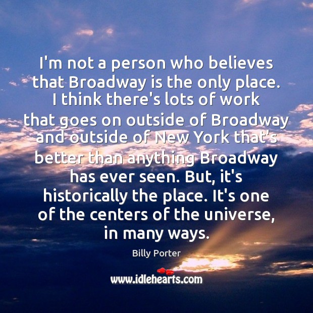 I’m not a person who believes that Broadway is the only place. 