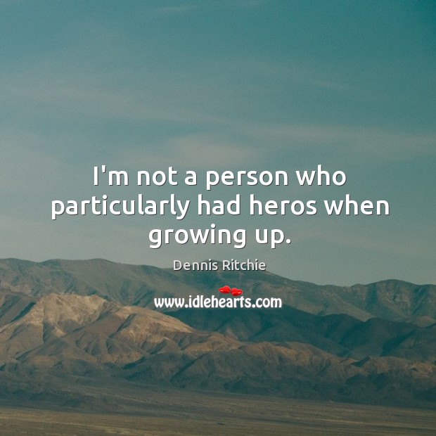 I’m not a person who particularly had heros when growing up. Dennis Ritchie Picture Quote